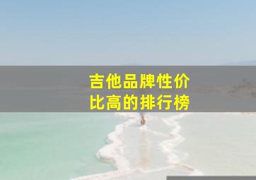 吉他品牌性价比高的排行榜