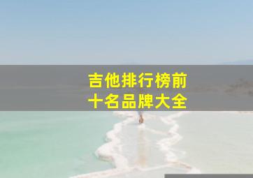 吉他排行榜前十名品牌大全