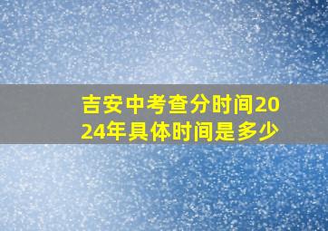 吉安中考查分时间2024年具体时间是多少