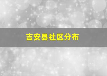 吉安县社区分布