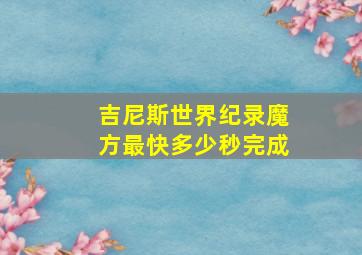 吉尼斯世界纪录魔方最快多少秒完成