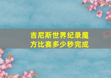 吉尼斯世界纪录魔方比赛多少秒完成