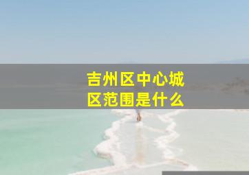 吉州区中心城区范围是什么