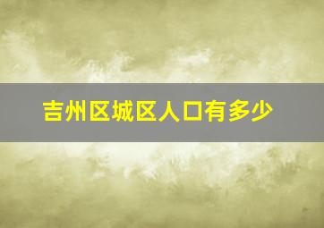 吉州区城区人口有多少