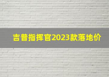 吉普指挥官2023款落地价