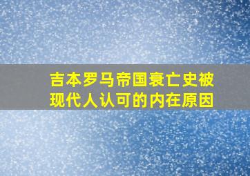 吉本罗马帝国衰亡史被现代人认可的内在原因