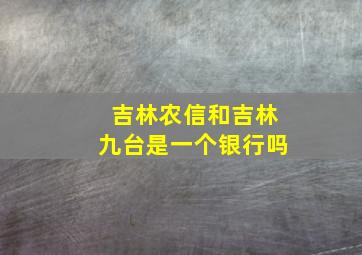 吉林农信和吉林九台是一个银行吗