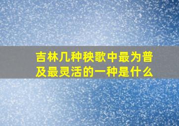 吉林几种秧歌中最为普及最灵活的一种是什么