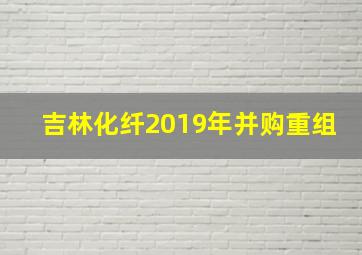 吉林化纤2019年并购重组