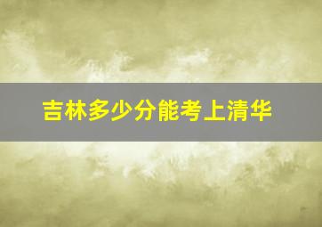 吉林多少分能考上清华