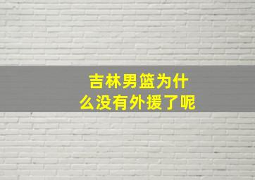 吉林男篮为什么没有外援了呢