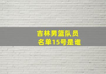 吉林男篮队员名单15号是谁