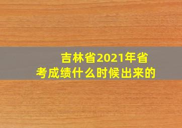 吉林省2021年省考成绩什么时候出来的