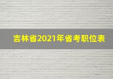 吉林省2021年省考职位表