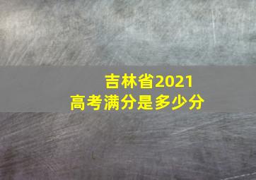 吉林省2021高考满分是多少分