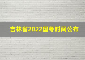 吉林省2022国考时间公布