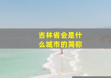 吉林省会是什么城市的简称