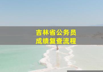 吉林省公务员成绩复查流程