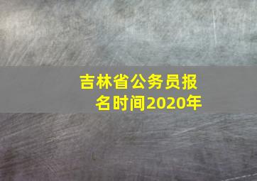 吉林省公务员报名时间2020年