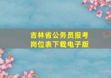 吉林省公务员报考岗位表下载电子版