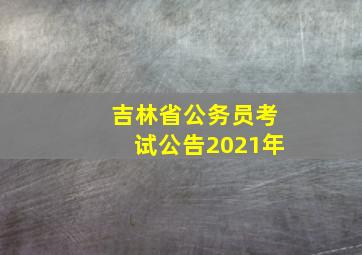 吉林省公务员考试公告2021年