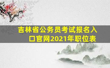 吉林省公务员考试报名入口官网2021年职位表