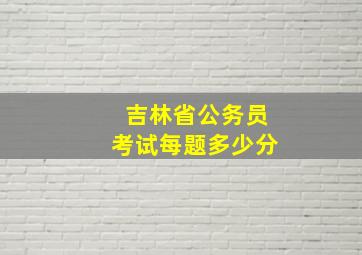 吉林省公务员考试每题多少分