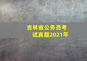 吉林省公务员考试真题2021年