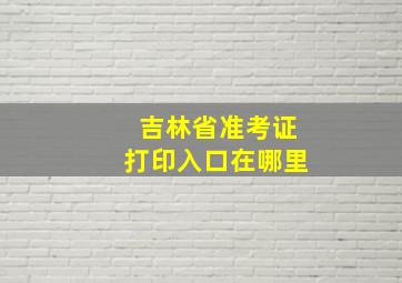 吉林省准考证打印入口在哪里