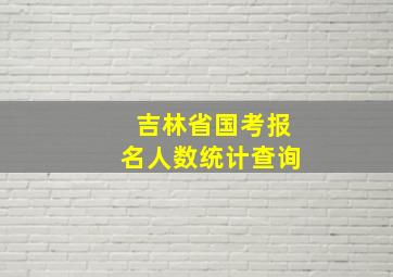 吉林省国考报名人数统计查询