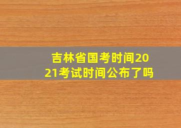 吉林省国考时间2021考试时间公布了吗