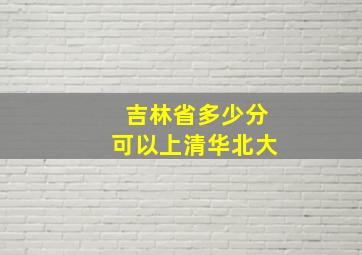 吉林省多少分可以上清华北大