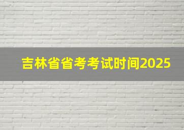 吉林省省考考试时间2025