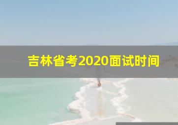 吉林省考2020面试时间