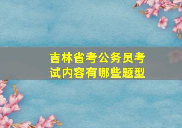 吉林省考公务员考试内容有哪些题型