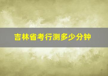 吉林省考行测多少分钟