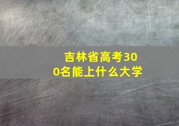 吉林省高考300名能上什么大学