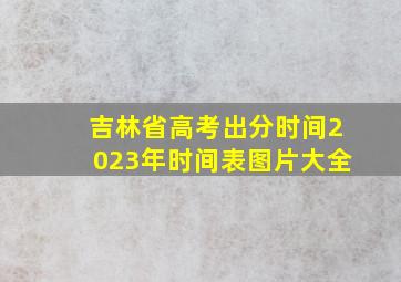 吉林省高考出分时间2023年时间表图片大全