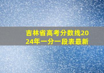 吉林省高考分数线2024年一分一段表最新