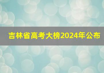 吉林省高考大榜2024年公布