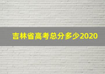 吉林省高考总分多少2020