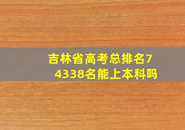 吉林省高考总排名74338名能上本科吗