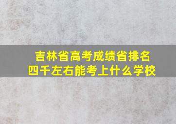 吉林省高考成绩省排名四千左右能考上什么学校