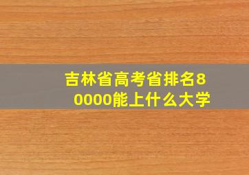 吉林省高考省排名80000能上什么大学