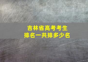 吉林省高考考生排名一共排多少名