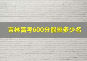 吉林高考600分能排多少名