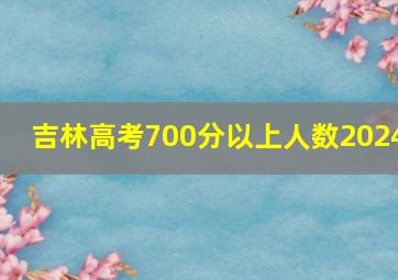 吉林高考700分以上人数2024