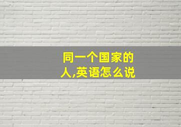 同一个国家的人,英语怎么说