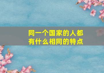 同一个国家的人都有什么相同的特点