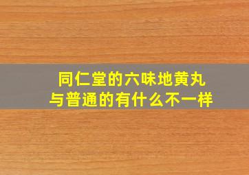 同仁堂的六味地黄丸与普通的有什么不一样